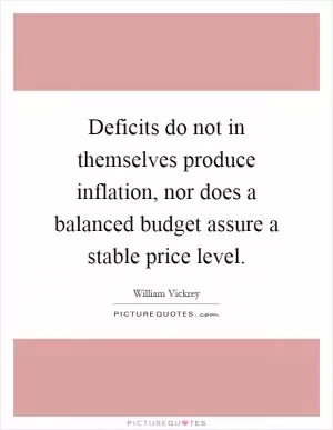Deficits do not in themselves produce inflation, nor does a balanced budget assure a stable price level Picture Quote #1