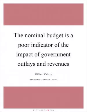 The nominal budget is a poor indicator of the impact of government outlays and revenues Picture Quote #1