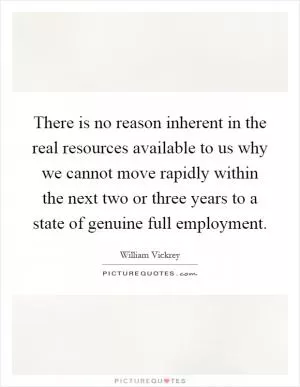 There is no reason inherent in the real resources available to us why we cannot move rapidly within the next two or three years to a state of genuine full employment Picture Quote #1