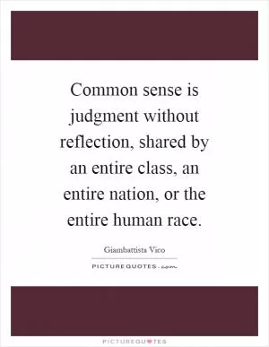 Common sense is judgment without reflection, shared by an entire class, an entire nation, or the entire human race Picture Quote #1