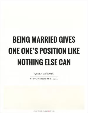Being married gives one one’s position like nothing else can Picture Quote #1