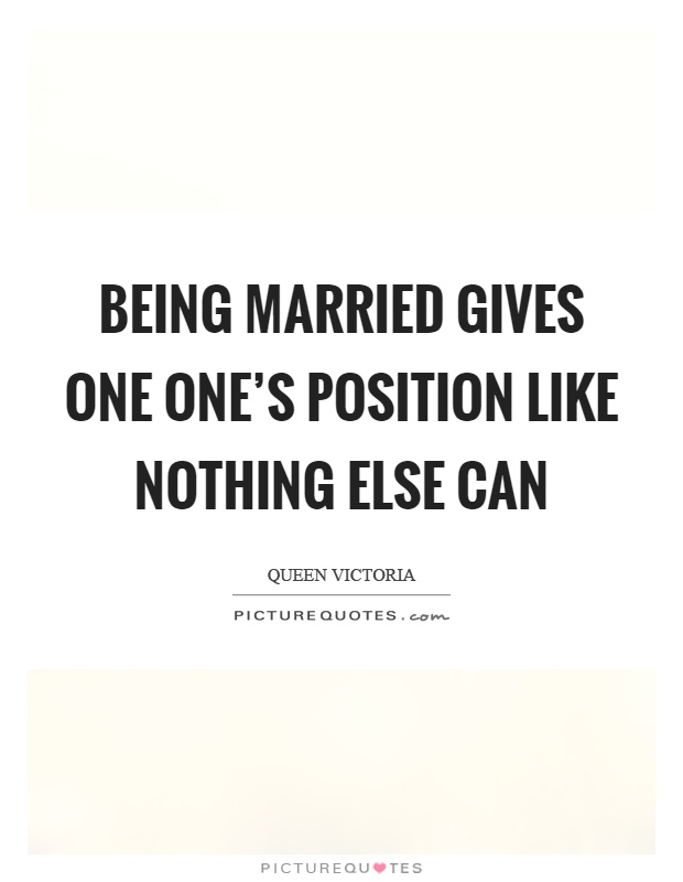 Being married gives one one's position like nothing else can Picture Quote #1