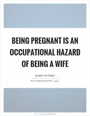 Being pregnant is an occupational hazard of being a wife Picture Quote #1