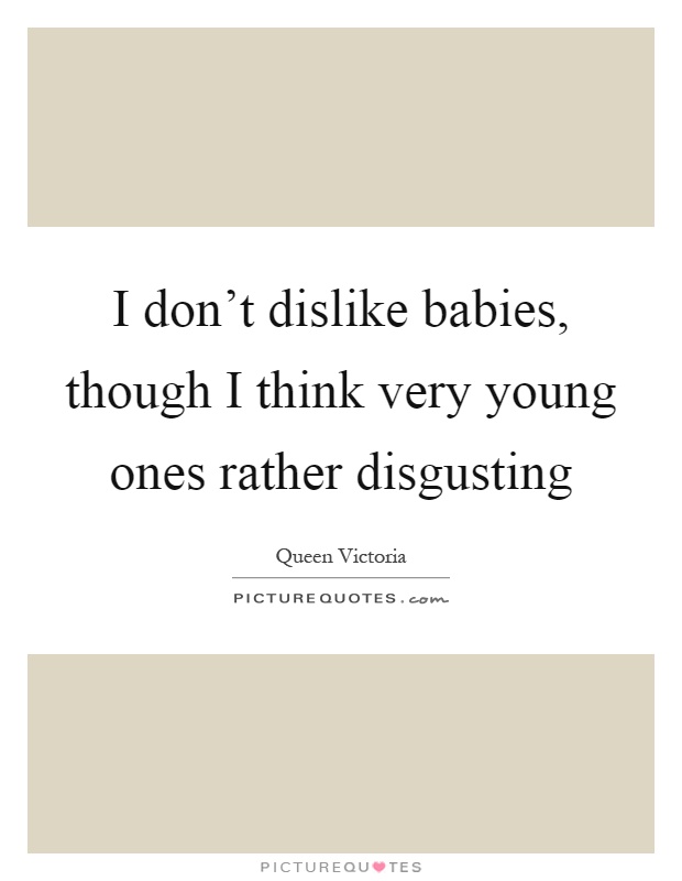 I don't dislike babies, though I think very young ones rather disgusting Picture Quote #1