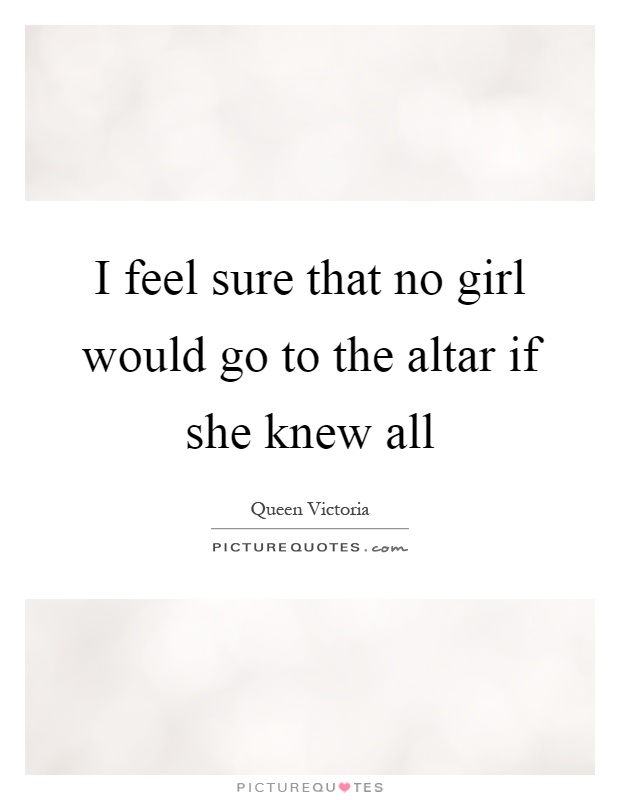 I feel sure that no girl would go to the altar if she knew all Picture Quote #1