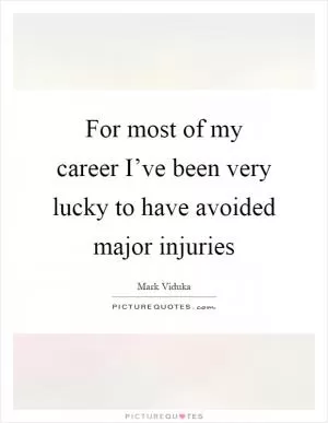 For most of my career I’ve been very lucky to have avoided major injuries Picture Quote #1