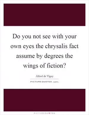 Do you not see with your own eyes the chrysalis fact assume by degrees the wings of fiction? Picture Quote #1