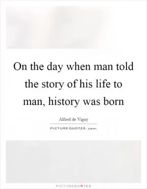 On the day when man told the story of his life to man, history was born Picture Quote #1