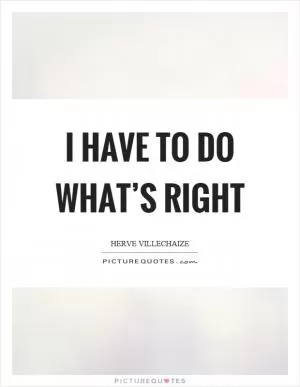 I have to do what’s right Picture Quote #1