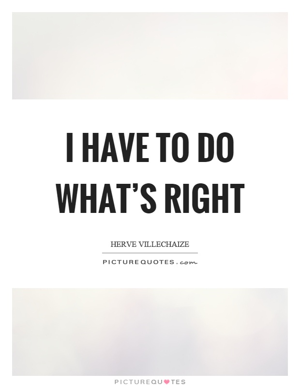 I have to do what's right Picture Quote #1
