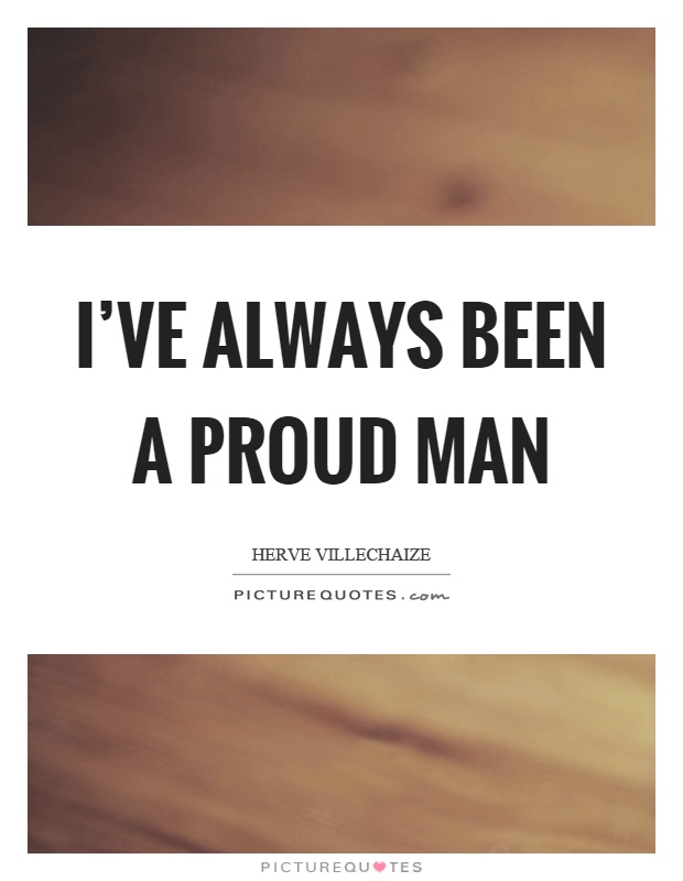 I've always been a proud man Picture Quote #1