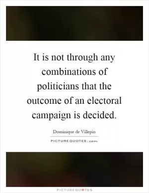 It is not through any combinations of politicians that the outcome of an electoral campaign is decided Picture Quote #1