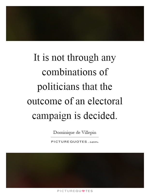 It is not through any combinations of politicians that the outcome of an electoral campaign is decided Picture Quote #1