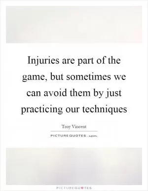 Injuries are part of the game, but sometimes we can avoid them by just practicing our techniques Picture Quote #1
