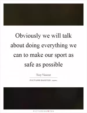 Obviously we will talk about doing everything we can to make our sport as safe as possible Picture Quote #1