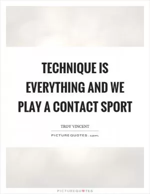 Technique is everything and we play a contact sport Picture Quote #1