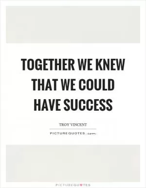 Together we knew that we could have success Picture Quote #1