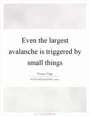 Even the largest avalanche is triggered by small things Picture Quote #1
