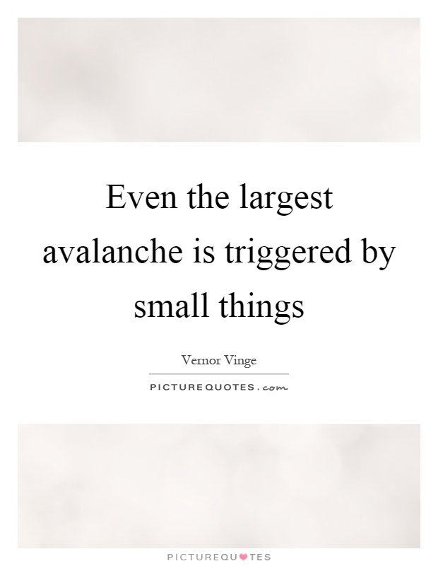 Even the largest avalanche is triggered by small things Picture Quote #1