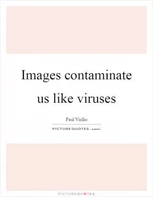 Images contaminate us like viruses Picture Quote #1