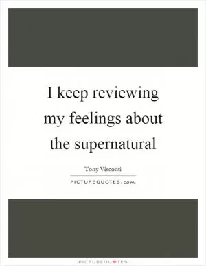 I keep reviewing my feelings about the supernatural Picture Quote #1