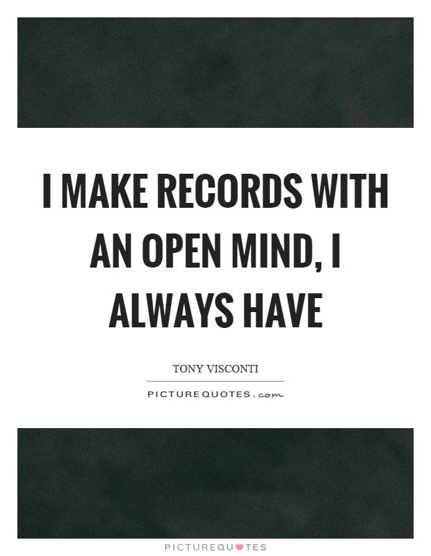 I make records with an open mind, I always have Picture Quote #1