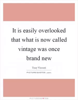 It is easily overlooked that what is now called vintage was once brand new Picture Quote #1