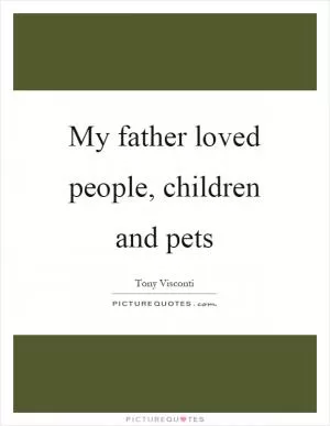 My father loved people, children and pets Picture Quote #1