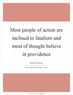 Most people of action are inclined to fatalism and most of thought believe in providence Picture Quote #1
