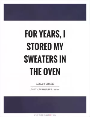 For years, I stored my sweaters in the oven Picture Quote #1
