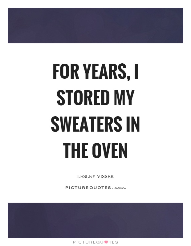For years, I stored my sweaters in the oven Picture Quote #1