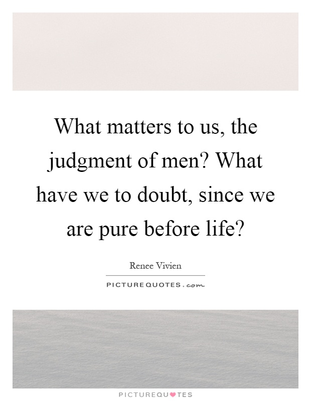 What matters to us, the judgment of men? What have we to doubt, since we are pure before life? Picture Quote #1