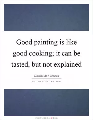 Good painting is like good cooking; it can be tasted, but not explained Picture Quote #1