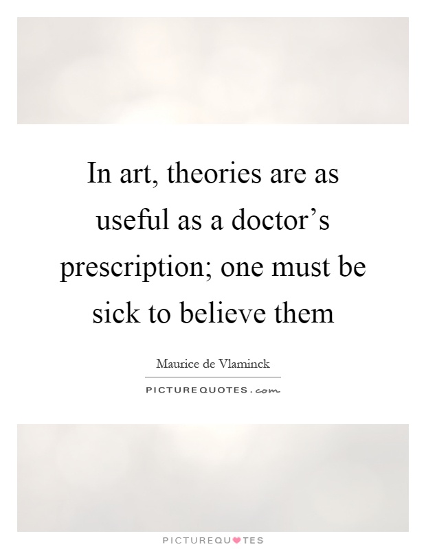 In art, theories are as useful as a doctor's prescription; one must be sick to believe them Picture Quote #1