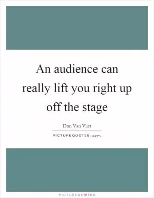 An audience can really lift you right up off the stage Picture Quote #1