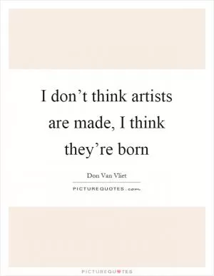 I don’t think artists are made, I think they’re born Picture Quote #1