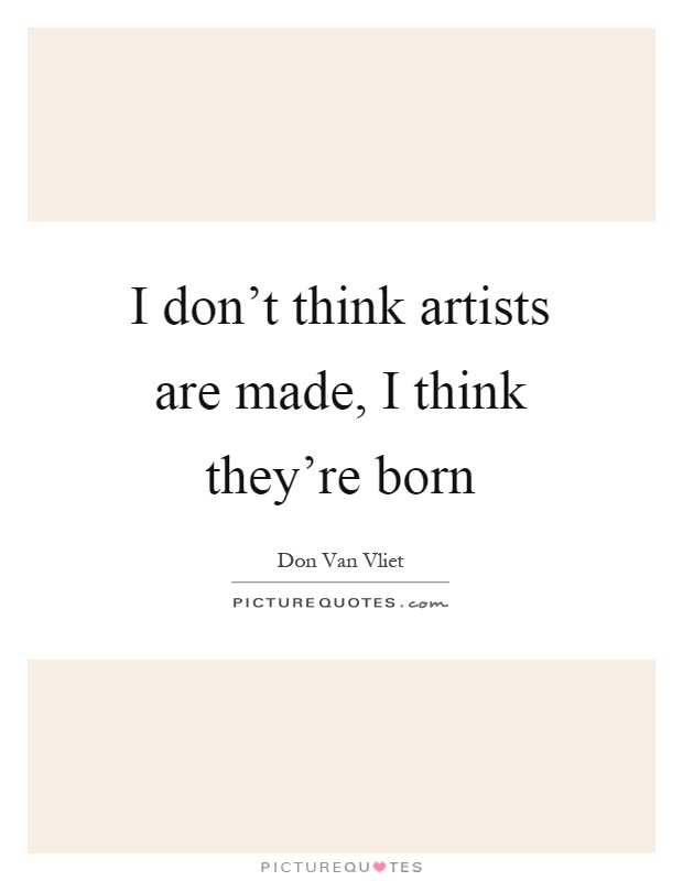 I don't think artists are made, I think they're born Picture Quote #1
