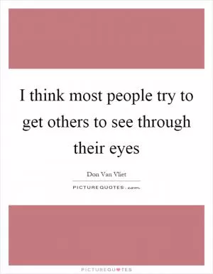 I think most people try to get others to see through their eyes Picture Quote #1