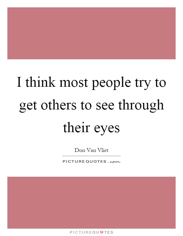 I think most people try to get others to see through their eyes Picture Quote #1