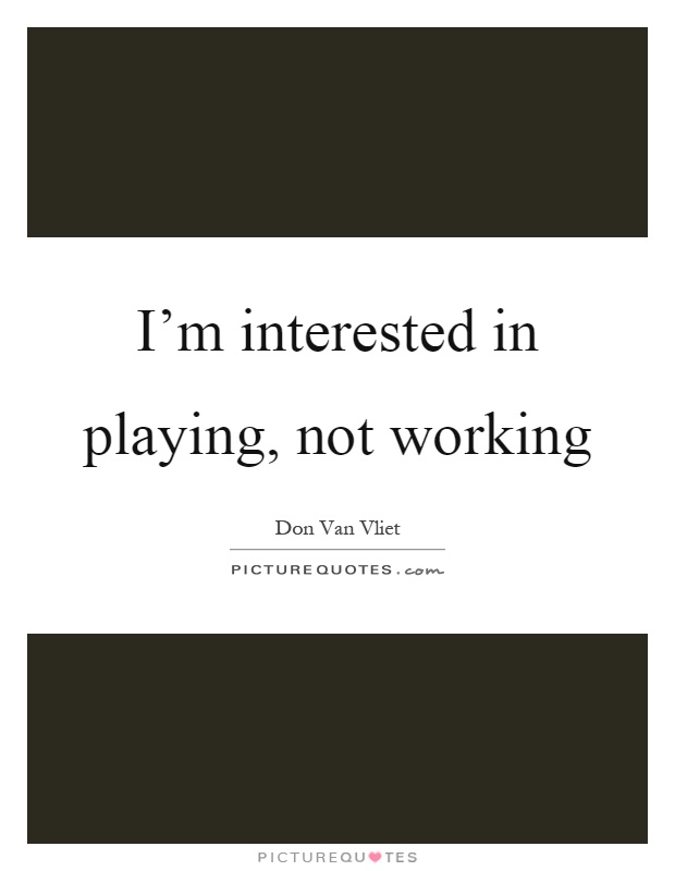 I'm interested in playing, not working Picture Quote #1