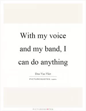 With my voice and my band, I can do anything Picture Quote #1