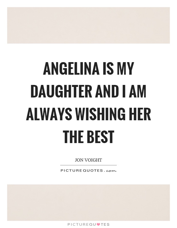Angelina is my daughter and I am always wishing her the best Picture Quote #1