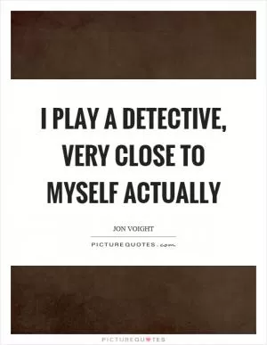 I play a detective, very close to myself actually Picture Quote #1