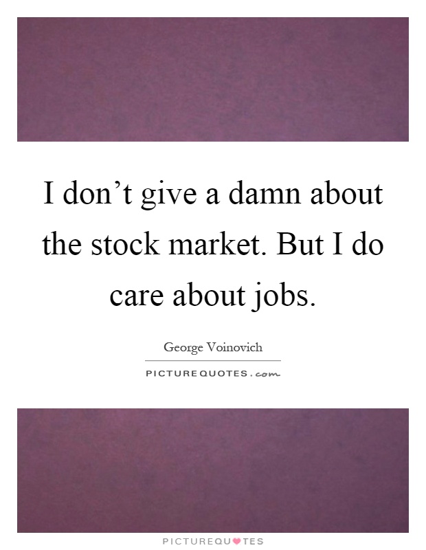 I don't give a damn about the stock market. But I do care about jobs Picture Quote #1