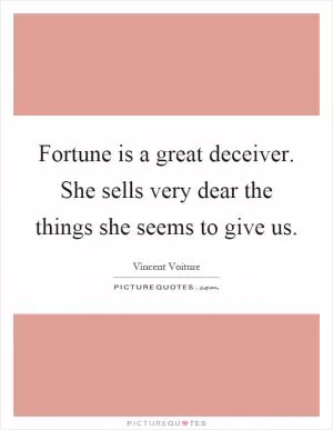 Fortune is a great deceiver. She sells very dear the things she seems to give us Picture Quote #1