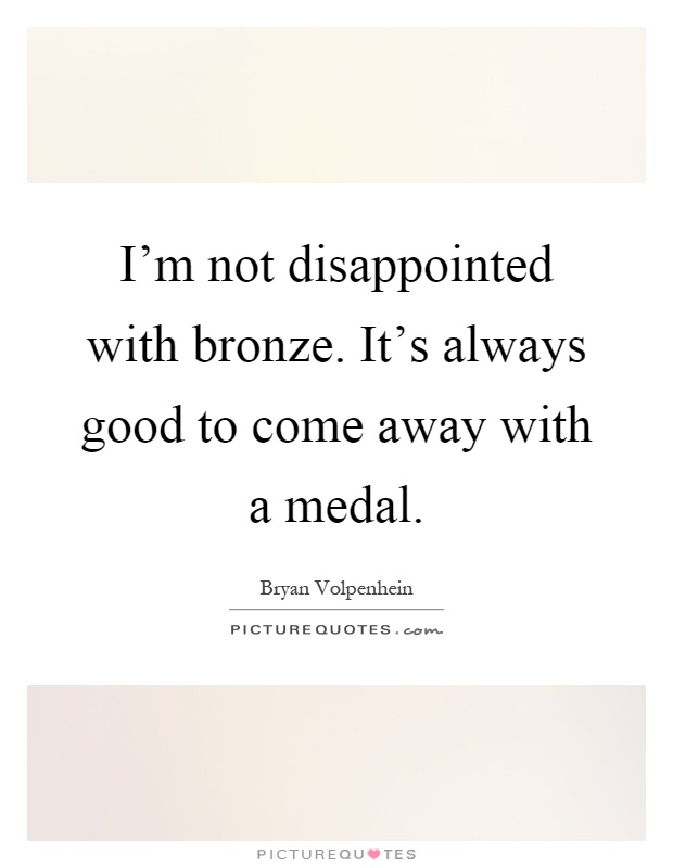I'm not disappointed with bronze. It's always good to come away with a medal Picture Quote #1