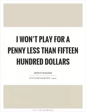 I won’t play for a penny less than fifteen hundred dollars Picture Quote #1