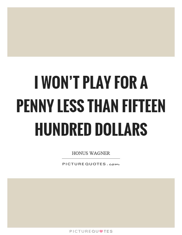 I won't play for a penny less than fifteen hundred dollars Picture Quote #1