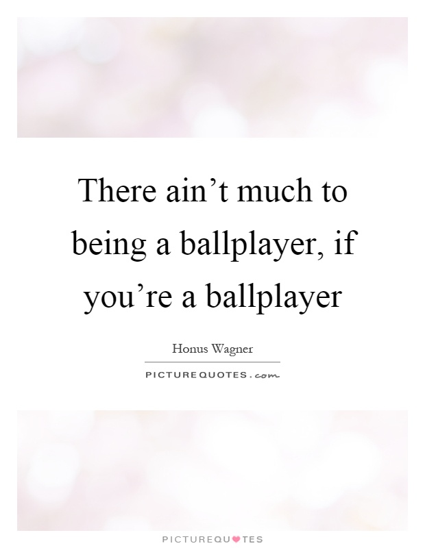 There ain't much to being a ballplayer, if you're a ballplayer Picture Quote #1