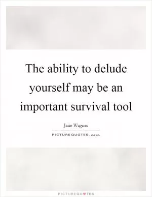 The ability to delude yourself may be an important survival tool Picture Quote #1